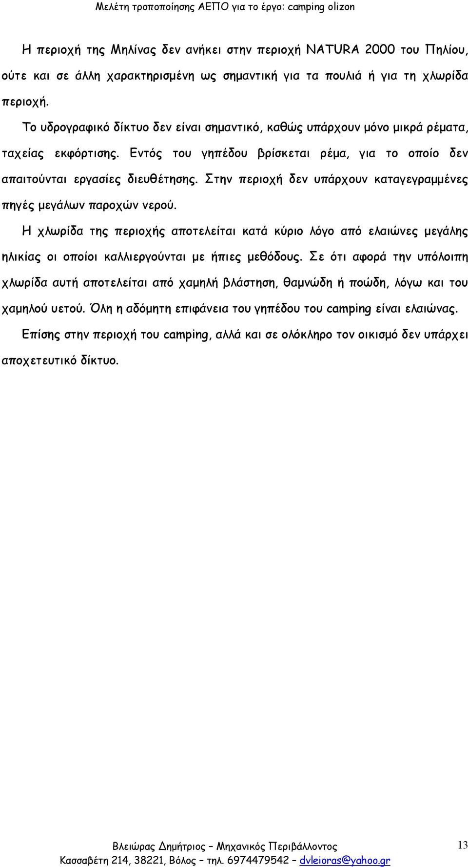 Στην περιοχή δεν υπάρχουν καταγεγραμμένες πηγές μεγάλων παροχών νερού. Η χλωρίδα της περιοχής αποτελείται κατά κύριο λόγο από ελαιώνες μεγάλης ηλικίας οι οποίοι καλλιεργούνται με ήπιες μεθόδους.