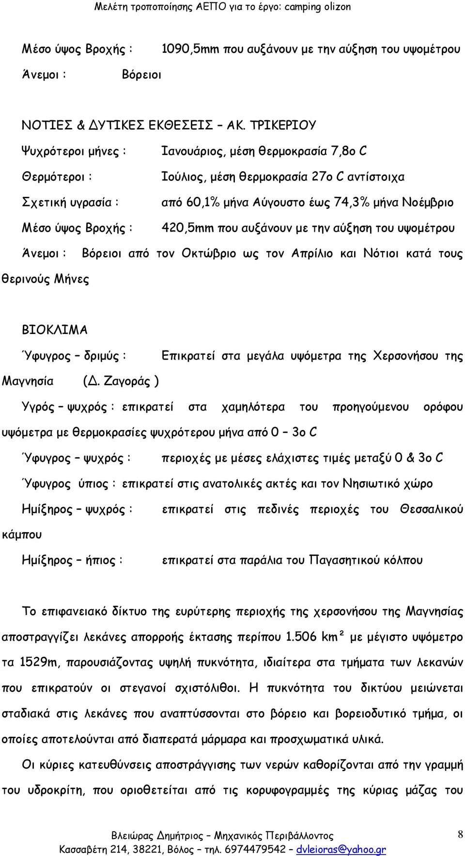 Νοέμβριο 420,5mm που αυξάνουν με την αύξηση του υψομέτρου Άνεμοι : Βόρειοι από τον Οκτώβριο ως τον Απρίλιο και Νότιοι κατά τους θερινούς Μήνες ΒΙΟΚΛΙΜΑ Ύφυγρος δριμύς : Επικρατεί στα μεγάλα υψόμετρα