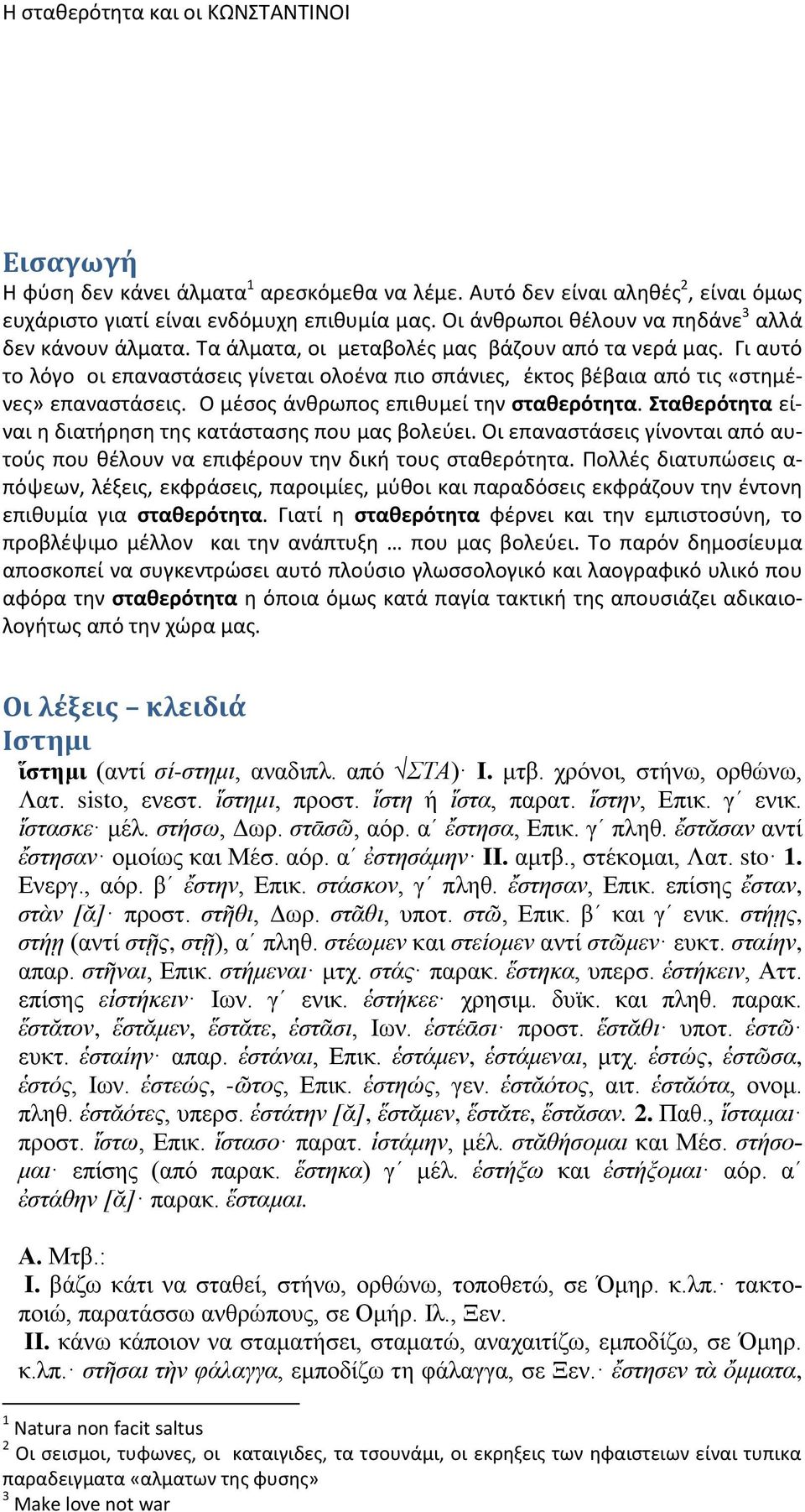 Γι αυτό το λόγο οι επαναστάσεις γίνεται ολοένα πιο σπάνιες, έκτος βέβαια από τις «στημένες» επαναστάσεις. Ο μέσος άνθρωπος επιθυμεί την σταθερότητα.