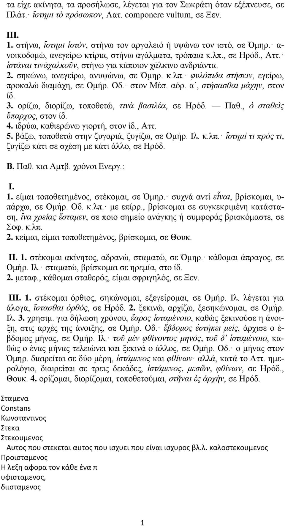 ἱστάναι τινὰχαλκοῦν, στήνω για κάποιον χάλκινο ανδριάντα. 2. σηκώνω, ανεγείρω, ανυψώνω, σε Όμηρ. κ.λπ. φυλόπιδα στήσειν, εγείρω, προκαλώ διαμάχη, σε Ομήρ. Οδ. στον Μέσ. αόρ.