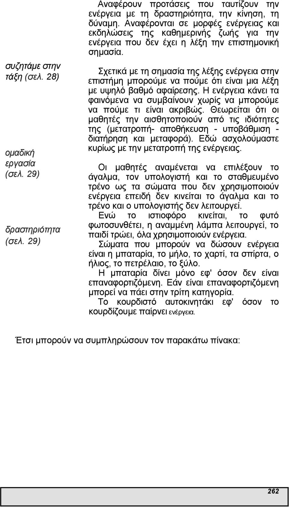 Σχετικά µε τη σηµασία της λέξης στην επιστήµη µπορούµε να πούµε ότι είναι µια λέξη µε υψηλό βαθµό αφαίρεσης. Η κάνει τα φαινόµενα να συµβαίνουν χωρίς να µπορούµε να πούµε τι είναι ακριβώς.