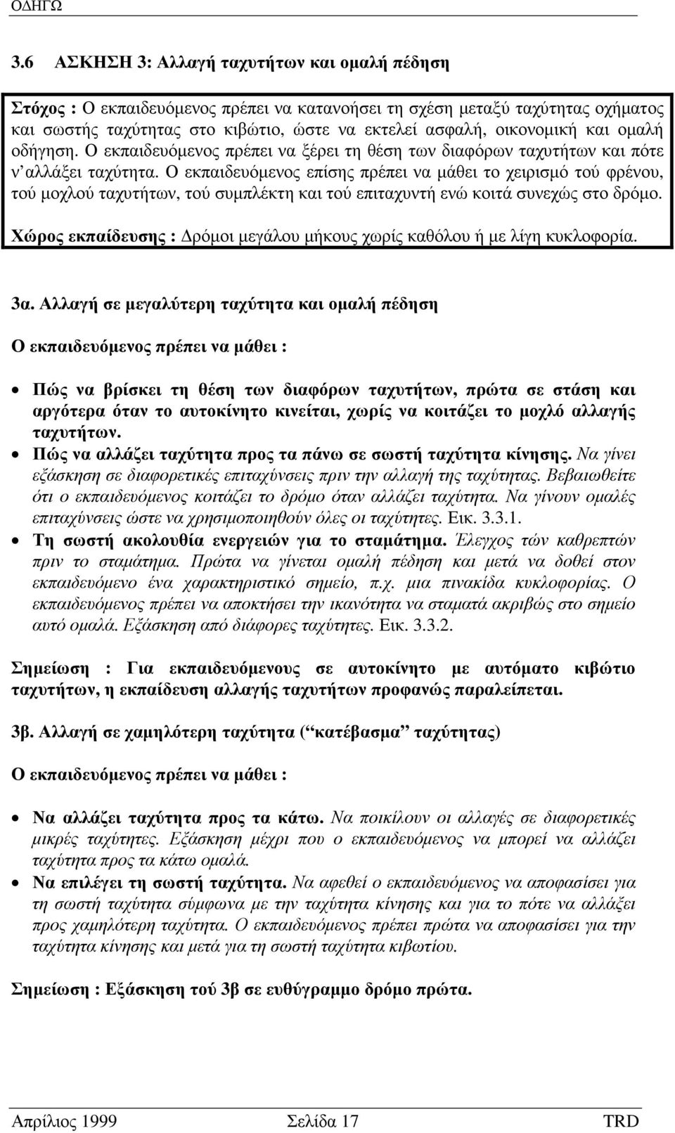 Ο εκπαιδευόµενος επίσης πρέπει να µάθει το χειρισµό τού φρένου, τού µοχλού ταχυτήτων, τού συµπλέκτη και τού επιταχυντή ενώ κοιτά συνεχώς στο δρόµο.