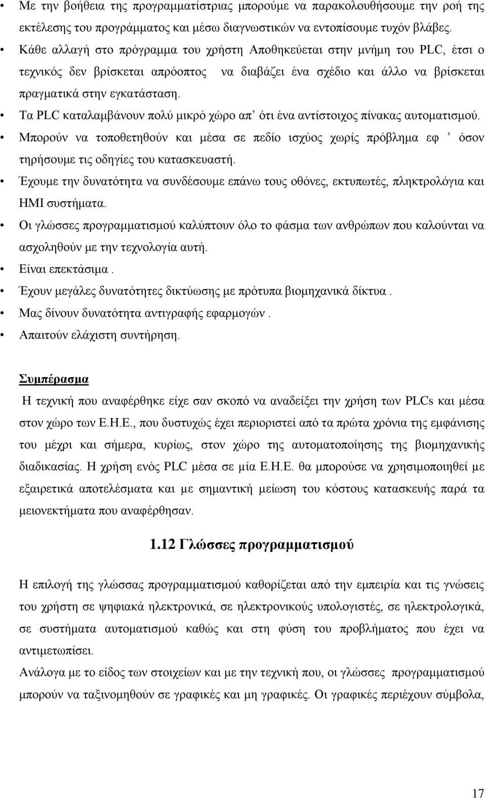 Τα PLC καταλαμβάνουν πολύ μικρό χώρο απ ότι ένα αντίστοιχος πίνακας αυτοματισμού. Μπορούν να τοποθετηθούν και μέσα σε πεδίο ισχύος χωρίς πρόβλημα εφ όσον τηρήσουμε τις οδηγίες του κατασκευαστή.