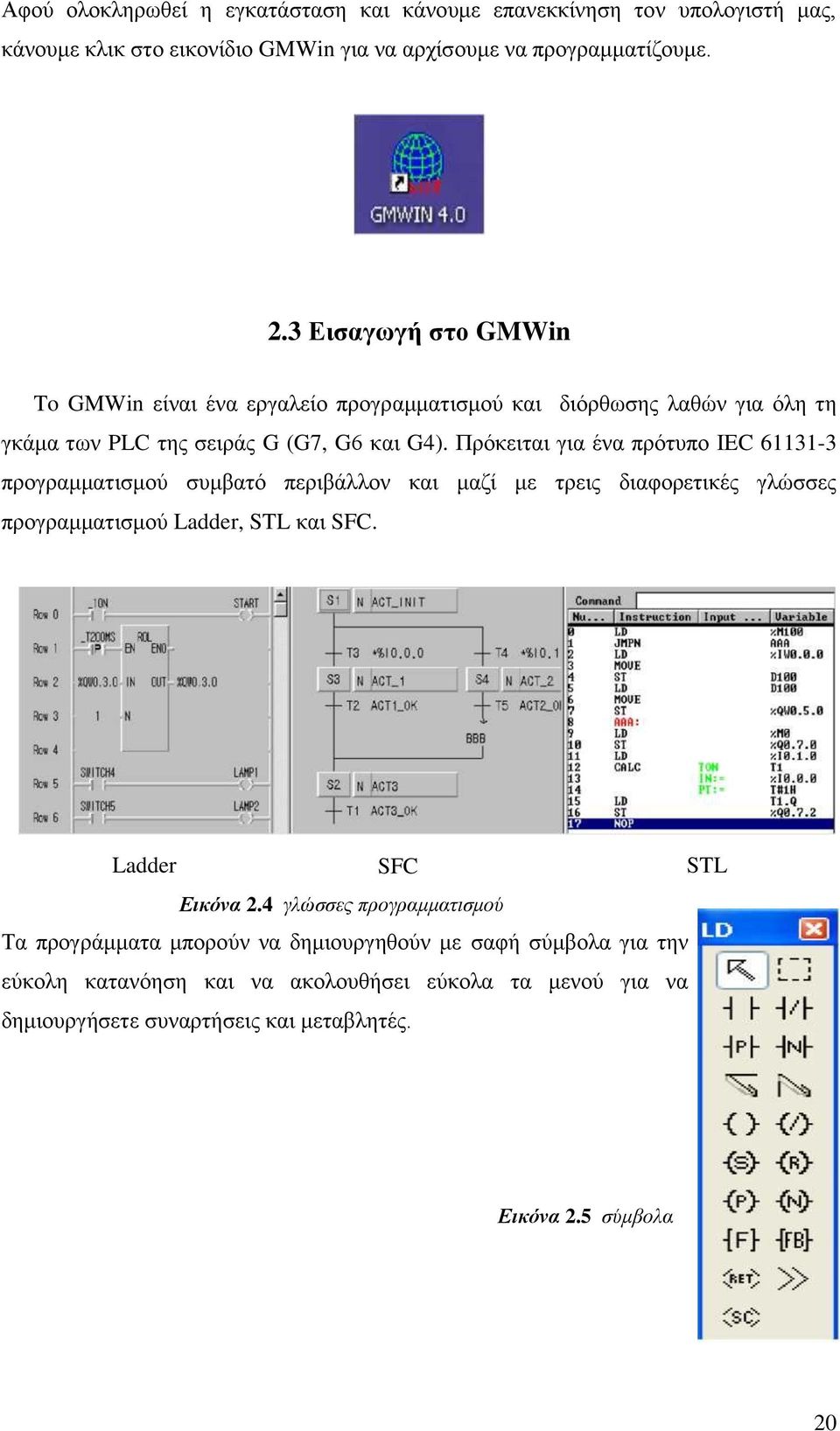 Πρόκειται για ένα πρότυπο IEC 61131-3 προγραμματισμού συμβατό περιβάλλον και μαζί με τρεις διαφορετικές γλώσσες προγραμματισμού Ladder, STL και SFC.