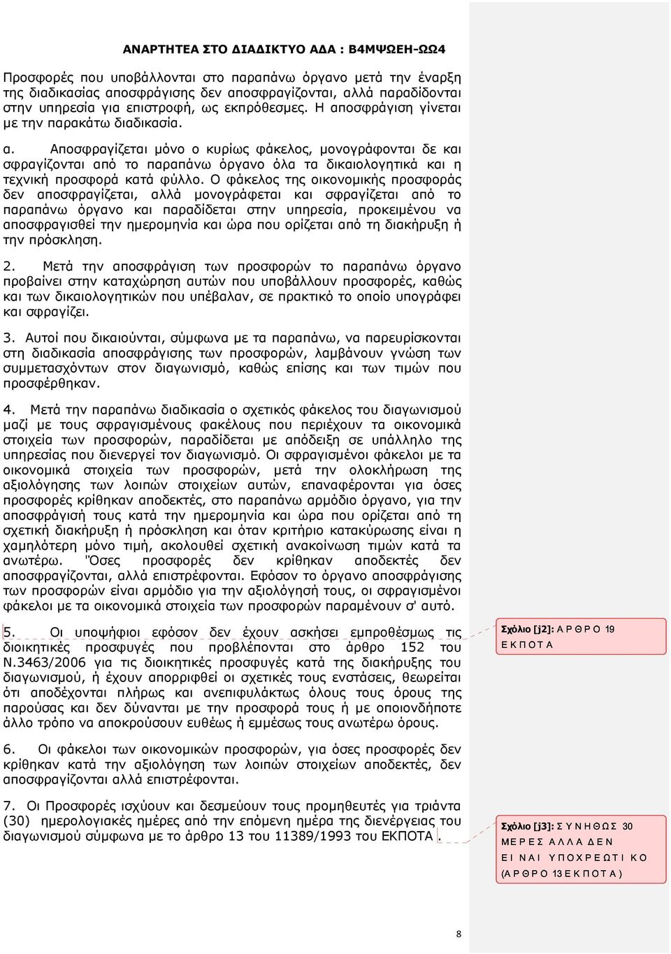 Ο φάκελος της οικονοµικής προσφοράς δεν αποσφραγίζεται, αλλά µονογράφεται και σφραγίζεται από το παραπάνω όργανο και παραδίδεται στην υπηρεσία, προκειµένου να αποσφραγισθεί την ηµεροµηνία και ώρα που