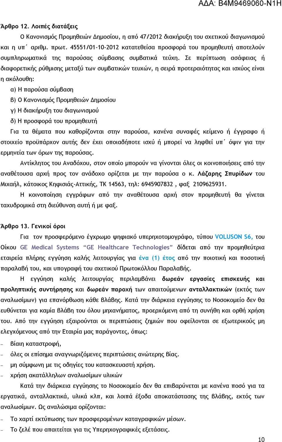 Σε περίπτωση ασάφειας ή διαφορετικής ρύθμισης μεταξύ των συμβατικών τευχών, η σειρά προτεραιότητας και ισχύος είναι η ακόλουθη: α) Η παρούσα σύμβαση β) Ο Κανονισμός Προμηθειών Δημοσίου γ) Η διακήρυξη