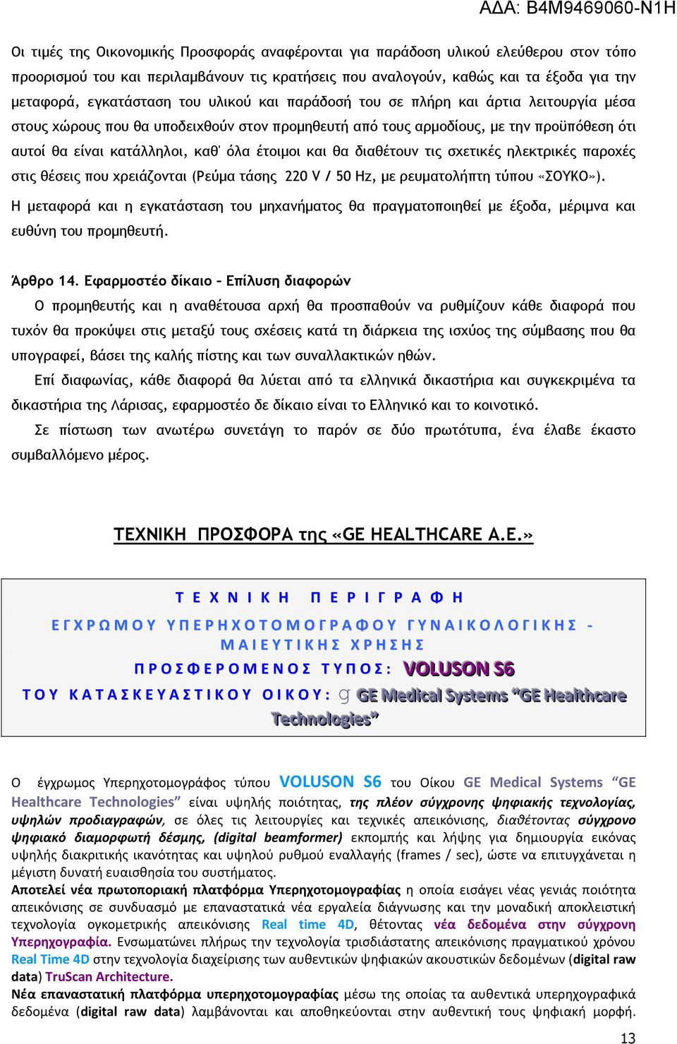 και θα διαθέτουν τις σχετικές ηλεκτρικές παροχές στις θέσεις που χρειάζονται (Ρεύμα τάσης 220 V / 50 Hz, με ρευματολήπτη τύπου «ΣΟΥΚΟ»).