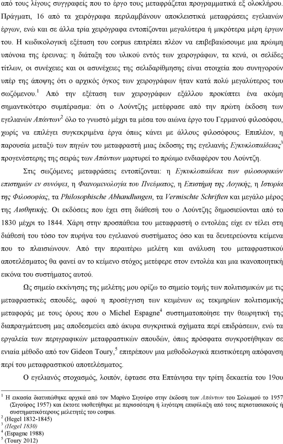 Η κωδικολογική εξέταση του corpus επιτρέπει πλέον να επιβεβαιώσουµε µια πρώιµη υπόνοια της έρευνας: η διάταξη του υλικού εντός των χειρογράφων, τα κενά, οι σελίδες τίτλων, οι συνέχειες και οι