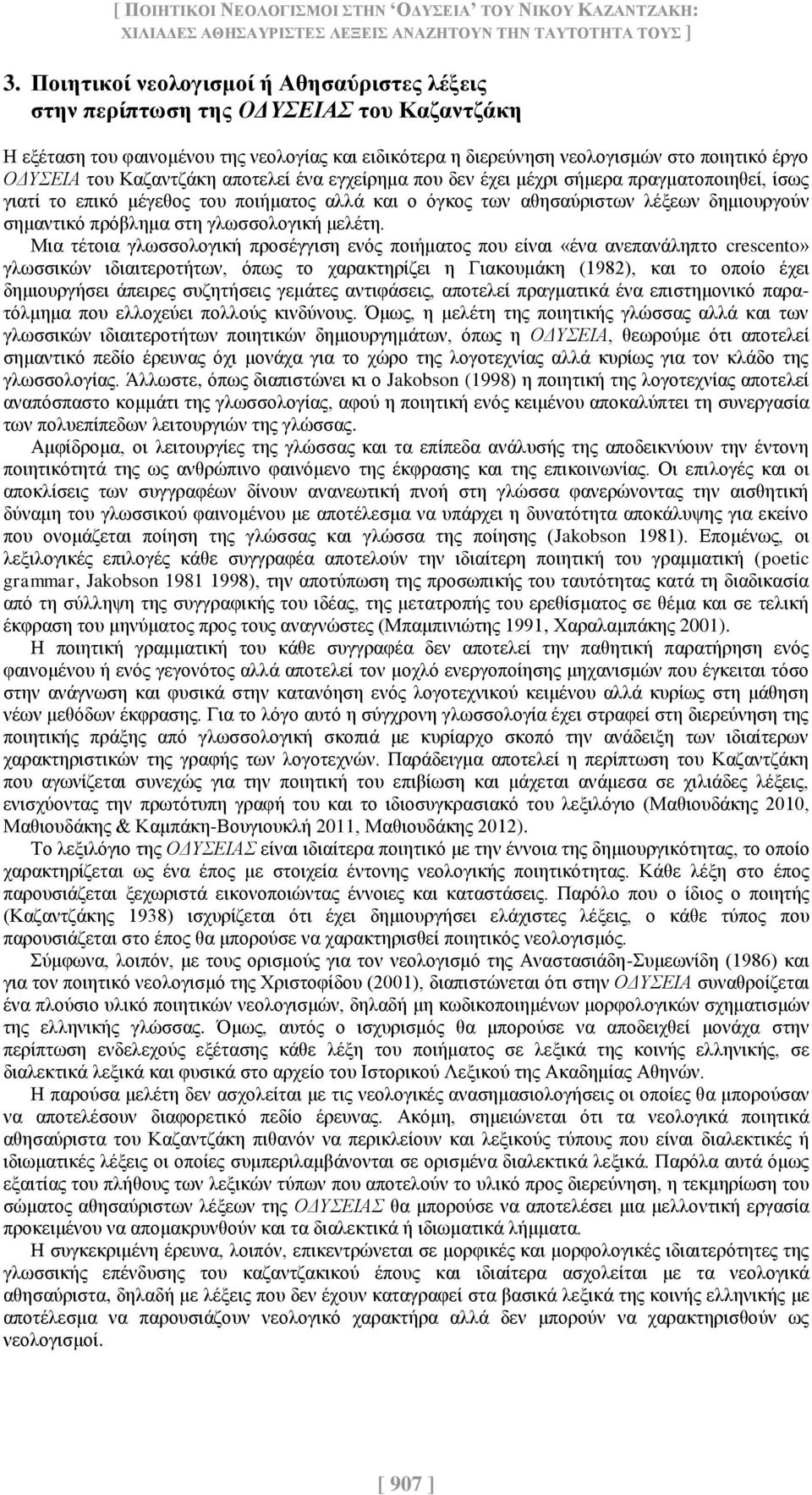 Καζαντζάκη αποτελεί ένα εγχείρημα που δεν έχει μέχρι σήμερα πραγματοποιηθεί, ίσως γιατί το επικό μέγεθος του ποιήματος αλλά και ο όγκος των αθησαύριστων λέξεων δημιουργούν σημαντικό πρόβλημα στη