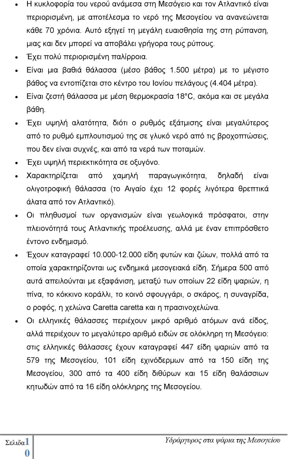 500 μέτρα) με το μέγιστο βάθος να εντοπίζεται στο κέντρο του Ιονίου πελάγους (4.404 μέτρα). Είναι ζεστή θάλασσα με μέση θερμοκρασία 18 C, ακόμα και σε μεγάλα βάθη.