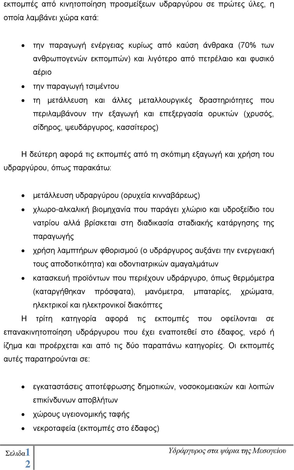 δεύτερη αφορά τις εκπομπές από τη σκόπιμη εξαγωγή και χρήση του υδραργύρου, όπως παρακάτω: μετάλλευση υδραργύρου (ορυχεία κινναβάρεως) χλωρο-αλκαλική βιομηχανία που παράγει χλώριο και υδροξείδιο του