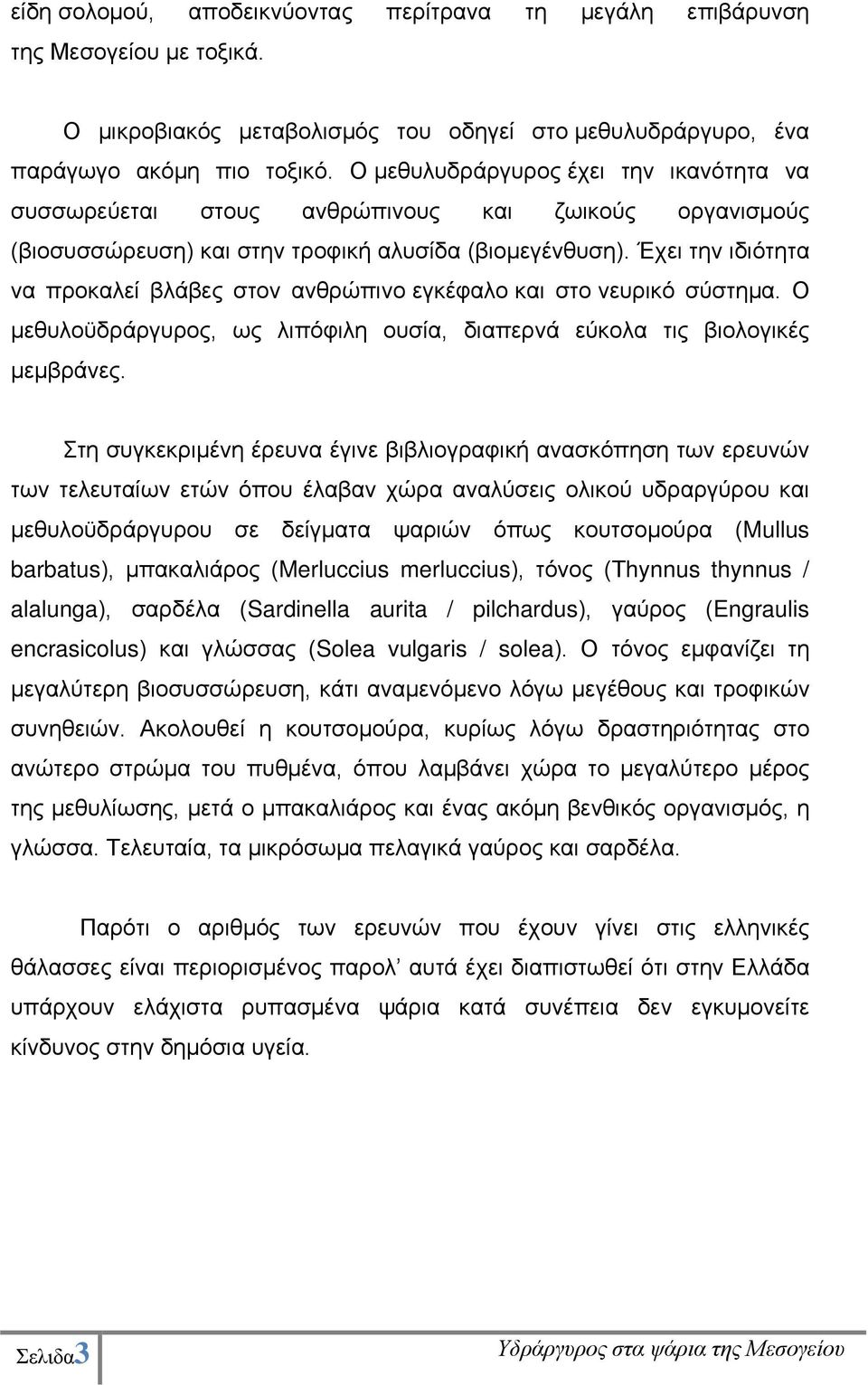 Έχει την ιδιότητα να προκαλεί βλάβες στον ανθρώπινο εγκέφαλο και στο νευρικό σύστημα. Ο μεθυλοϋδράργυρος, ως λιπόφιλη ουσία, διαπερνά εύκολα τις βιολογικές μεμβράνες.