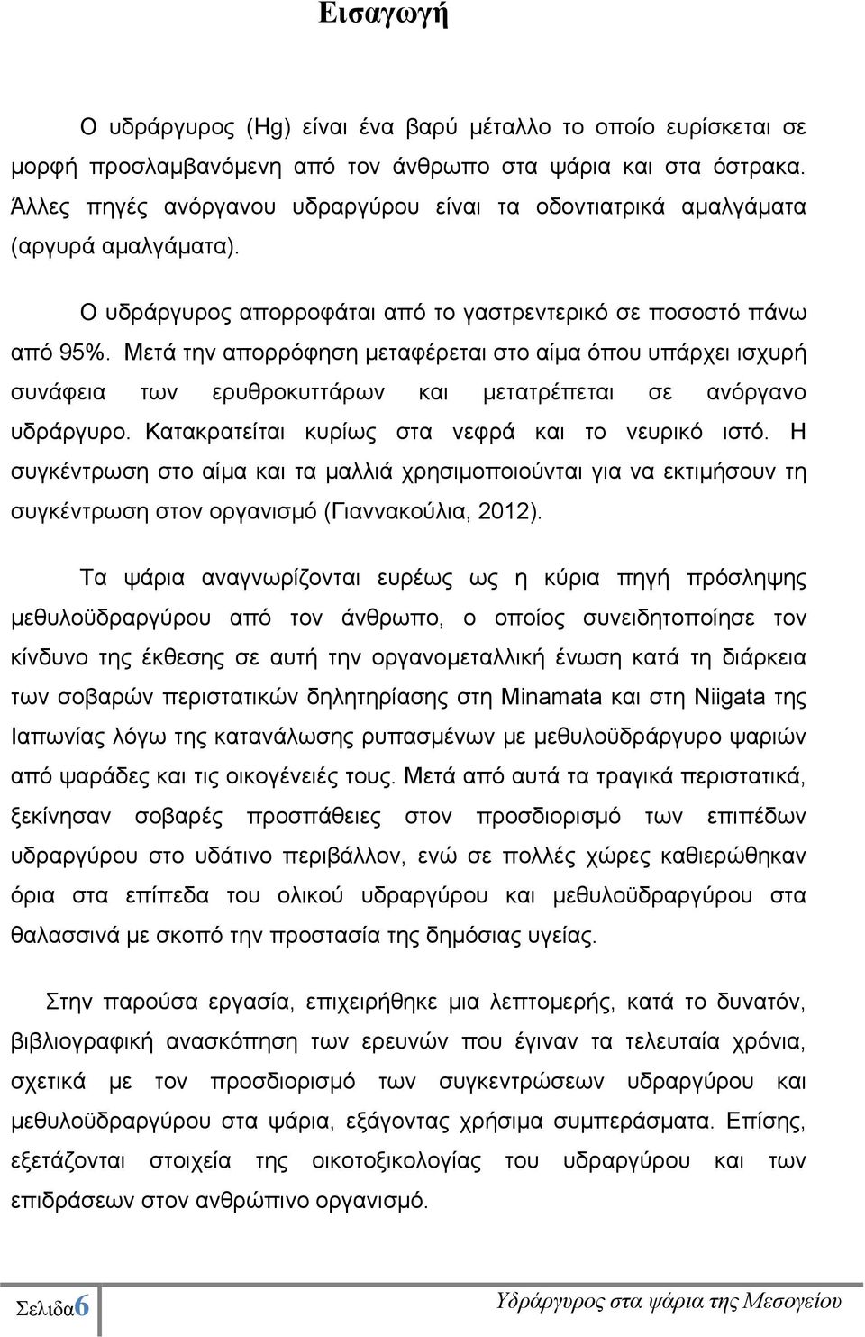 Mετά την απορρόφηση μεταφέρεται στο αίμα όπου υπάρχει ισχυρή συνάφεια των ερυθροκυττάρων και μετατρέπεται σε ανόργανο υδράργυρο. Κατακρατείται κυρίως στα νεφρά και το νευρικό ιστό.