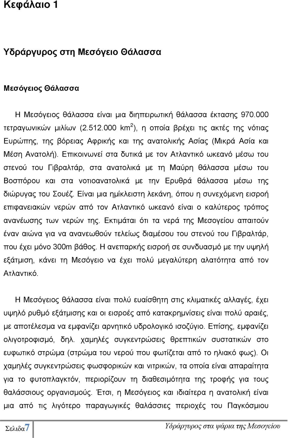 Επικοινωνεί στα δυτικά με τον Ατλαντικό ωκεανό μέσω του στενού του Γιβραλτάρ, στα ανατολικά με τη Μαύρη θάλασσα μέσω του Βοσπόρου και στα νοτιοανατολικά με την Ερυθρά θάλασσα μέσω της διώρυγας του