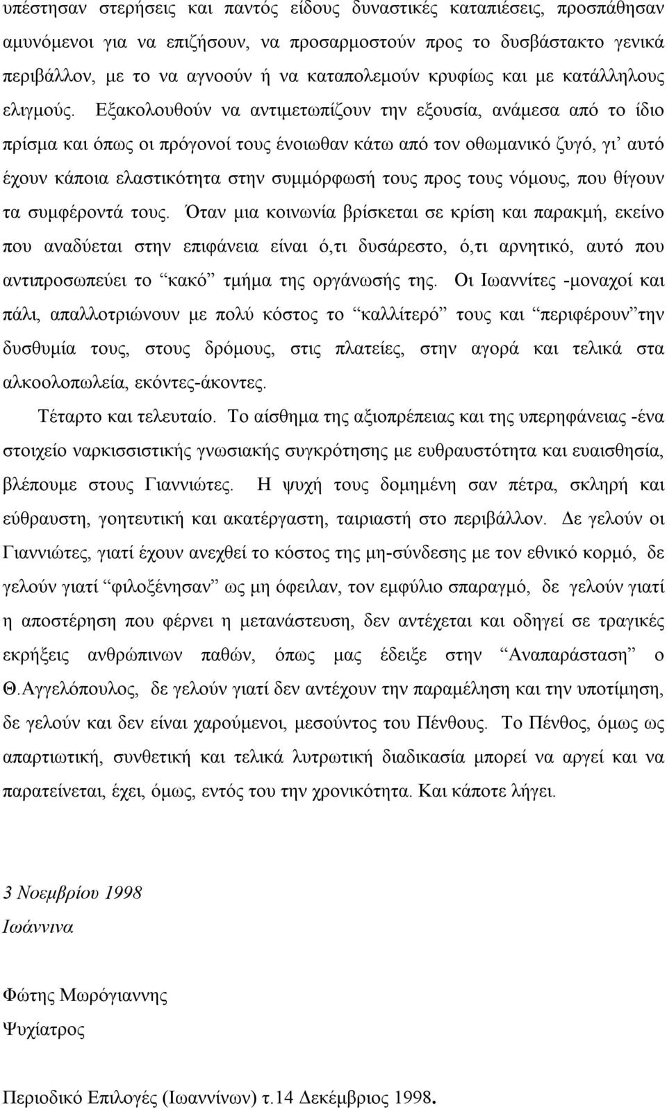 Εξακολουθούν να αντιμετωπίζουν την εξουσία, ανάμεσα από το ίδιο πρίσμα και όπως οι πρόγονοί τους ένοιωθαν κάτω από τον οθωμανικό ζυγό, γι αυτό έχουν κάποια ελαστικότητα στην συμμόρφωσή τους προς τους