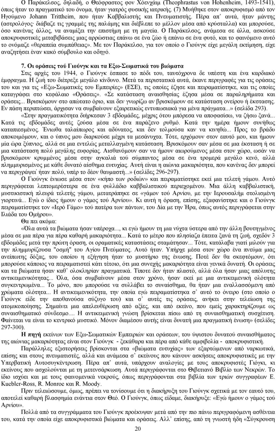 Πέρα απ αυτά, ήταν μάντης (αστρολόγος διάβαζε τις γραμμές της παλάμης και διέβλεπε το μέλλον μέσα από κρύσταλλα) και μπορούσε, όσο κανένας άλλος, να αναμίξει την επιστήμη με τη μαγεία.