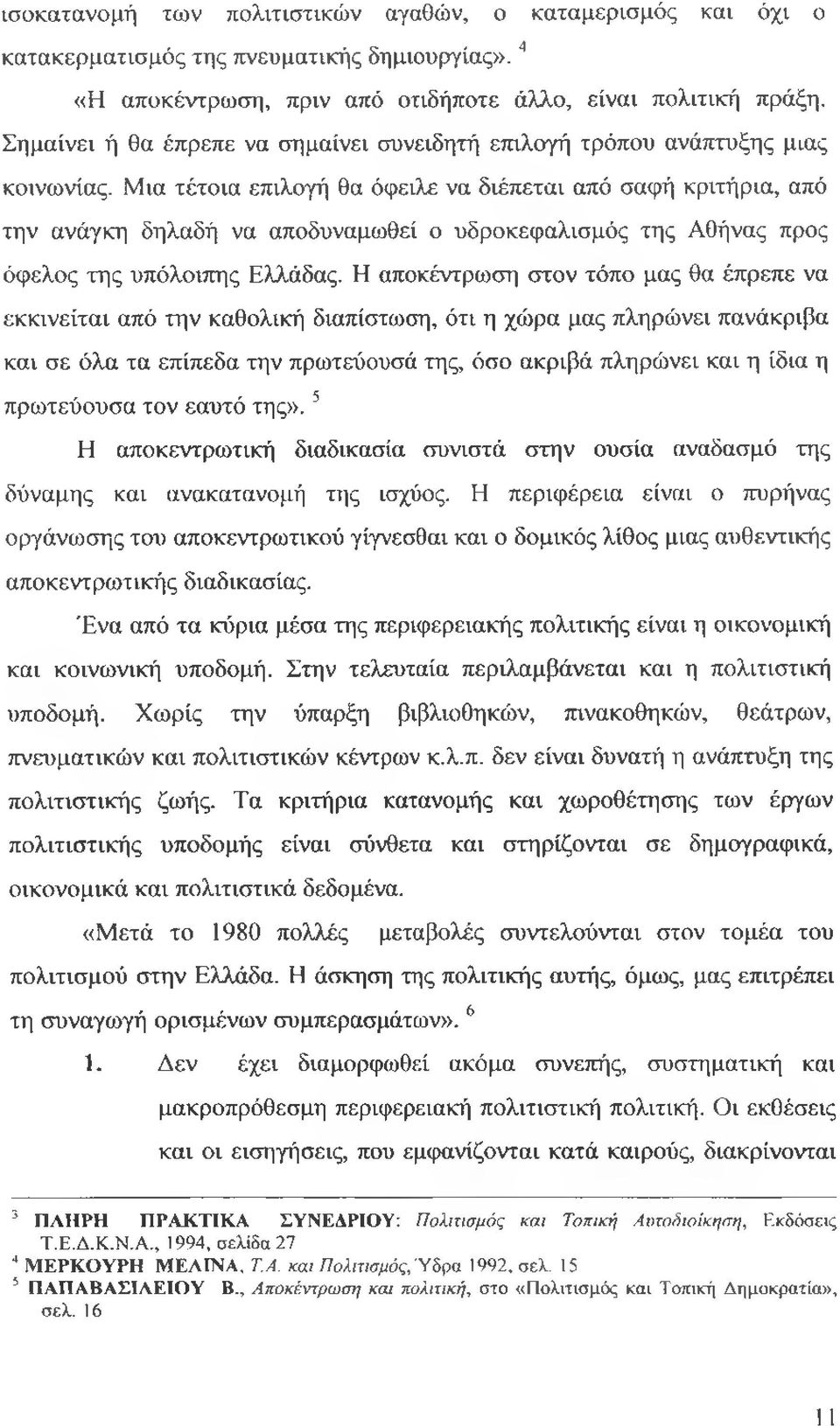 Μια τέτοια επιλογή θα όφειλε να διέπεται από σαφή κριτήρια, από την ανάγκη δηλαδή να αποδυναμωθεί ο υδροκεφαλισμός της Αθήνας προς όφελος της υπόλοιπης Ελλάδας.