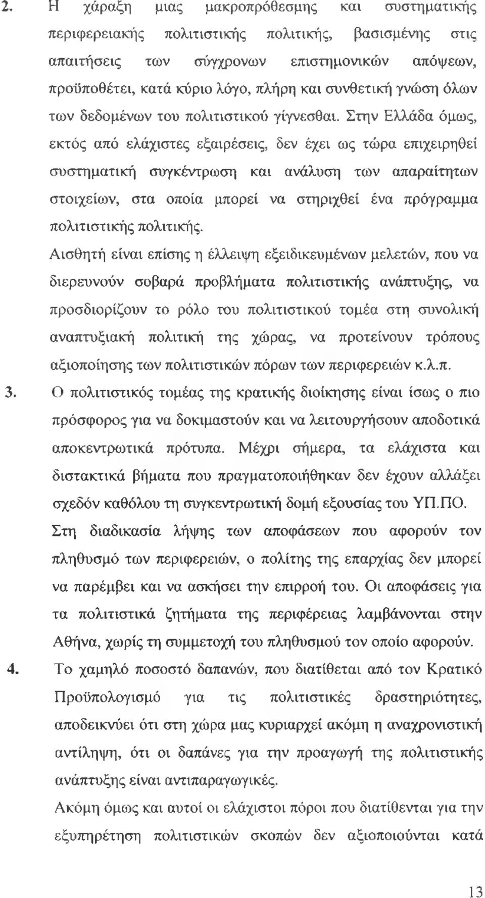 Στην Ελλάδα όμως, εκτός από ελάχιστες εξαιρέσεις, δεν έχει ως τώρα επιχειρηθεί συστηματική συγκέντρωση και ανάλυση των απαραίτητων στοιχείων, στα οποία μπορεί να στηριχθεί ένα πρόγραμμα πολιτιστικής