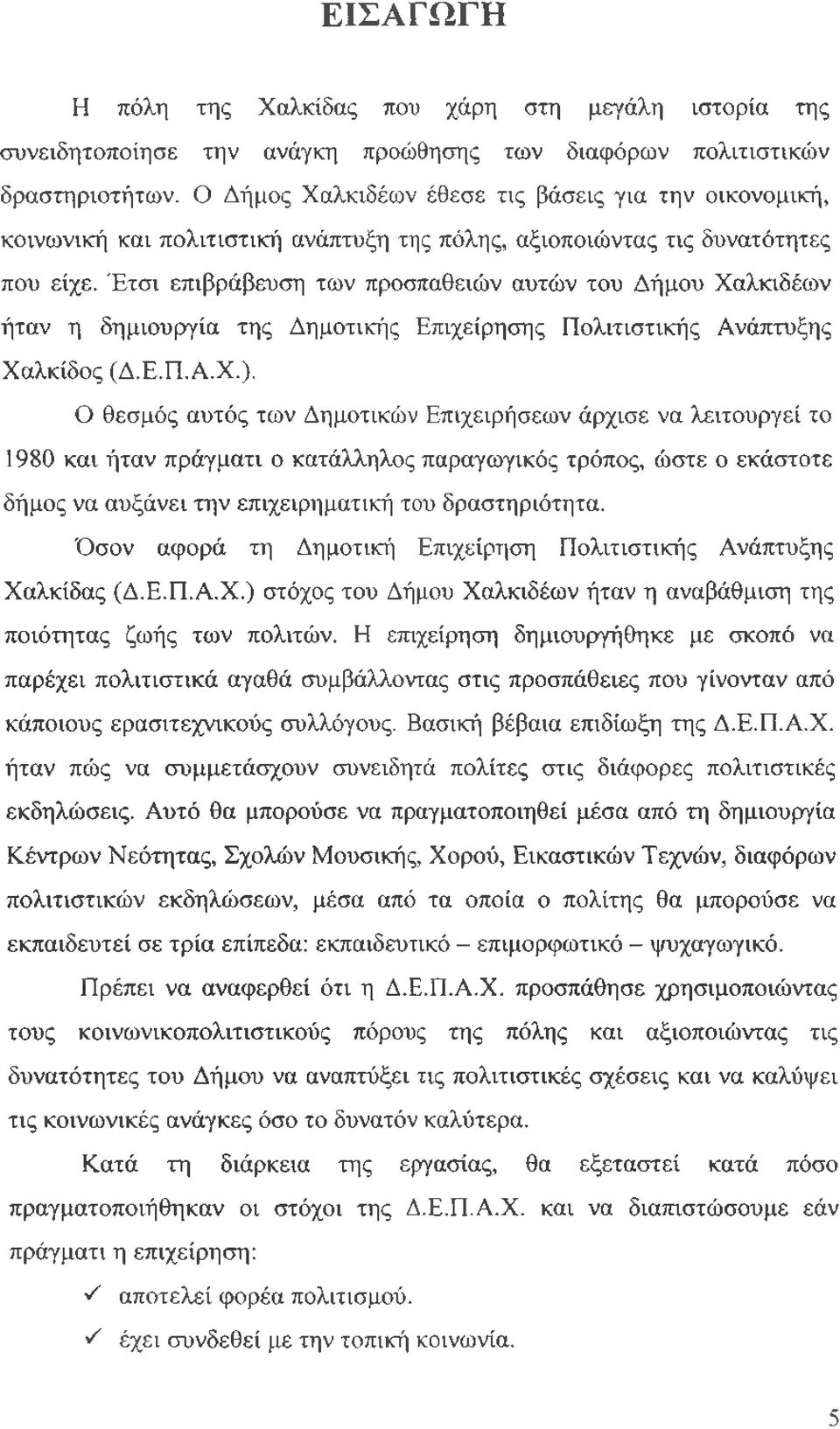 Έτσι επιβράβευση των προσπαθειών αυτών του Δήμου Χαλκιδέων ήταν η δημιουργία της Δημοτικής Επιχείρησης Πολιτιστικής Ανάπτυξης Χαλκίδος (Δ.Ε.Π.Α.Χ.).