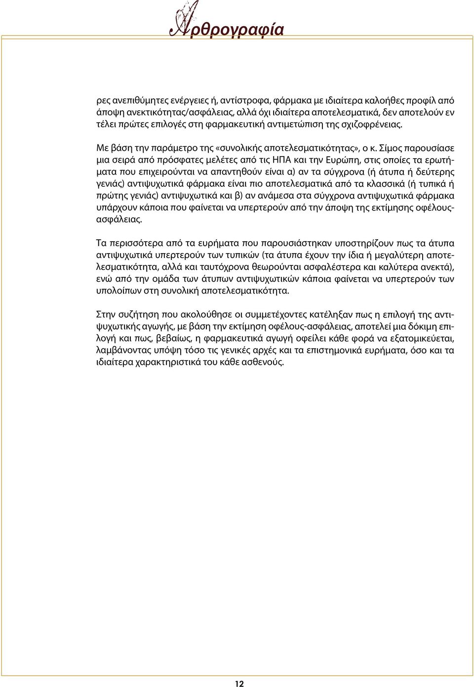 Σίμος παρουσίασε μια σειρά από πρόσφατες μελέτες από τις ΗΠΑ και την Ευρώπη, στις οποίες τα ερωτήματα που επιχειρούνται να απαντηθούν είναι α) αν τα σύγχρονα (ή άτυπα ή δεύτερης γενιάς) αντιψυχωτικά