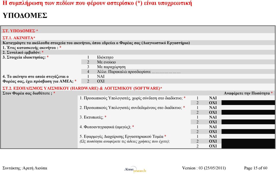 Στοιχεία ιδιοκτησίας: * 1 Ιδιόκτητο 2 Με ενοίκιο 3 Με παραχώρηση 4 Άλλο. Παρακαλώ προσδιορίστε 4. Το ακίνητο στο οποίο στεγάζεται ο Φορέας σας, έχει πρόσβαση για ΑΜΕΑ; * 1 ΝΑΙ 2 ΟΧΙ ΣΤ.2. ΕΞΟΠΛΙΣΜΟΣ ΥΛΙΣΜΙΚΟΥ (HARDWARE) & ΛΟΓΙΣΜΙΚΟΥ (SOFTWARE)* Στον Φορέα σας διαθέτετε ; * Αναφέρετε την Ποσότητα * 1.