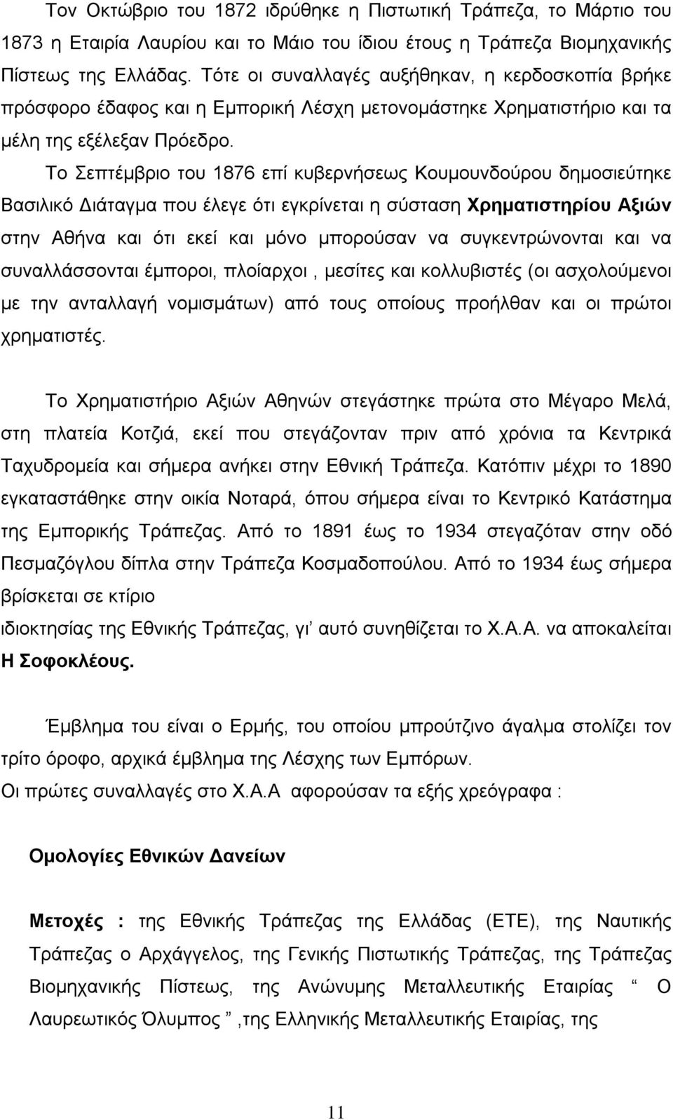 Το Σεπτέμβριο του 1876 επί κυβερνήσεως Κουμουνδούρου δημοσιεύτηκε Βασιλικό Διάταγμα που έλεγε ότι εγκρίνεται η σύσταση Χρηματιστηρίου Αξιών στην Αθήνα και ότι εκεί και μόνο μπορούσαν να