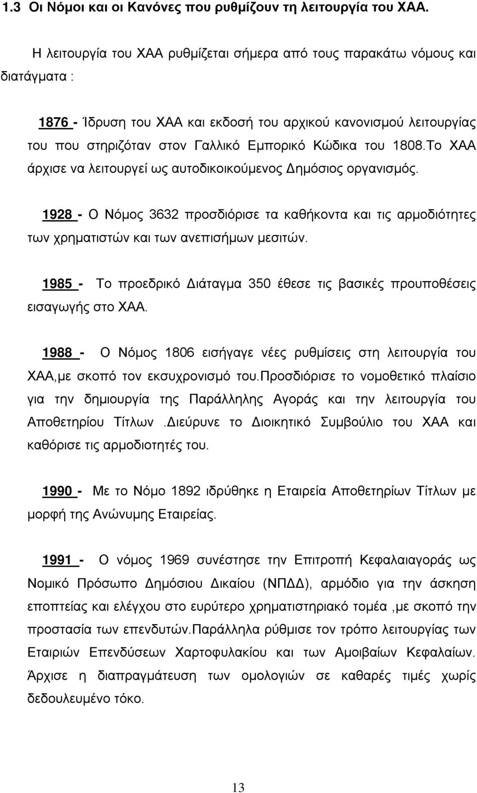 του 1808.Το ΧΑΑ άρχισε να λειτουργεί ως αυτοδικοικούμενος Δημόσιος οργανισμός. 1928 - Ο Νόμος 3632 προσδιόρισε τα καθήκοντα και τις αρμοδιότητες των χρηματιστών και των ανεπισήμων μεσιτών.