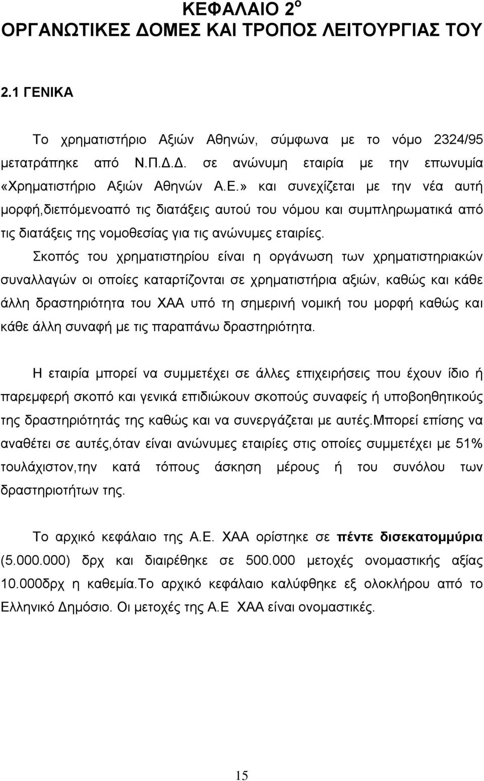 Σκοπός του χρηματιστηρίου είναι η οργάνωση των χρηματιστηριακών συναλλαγών οι οποίες καταρτίζονται σε χρηματιστήρια αξιών, καθώς και κάθε άλλη δραστηριότητα του ΧΑΑ υπό τη σημερινή νομική του μορφή