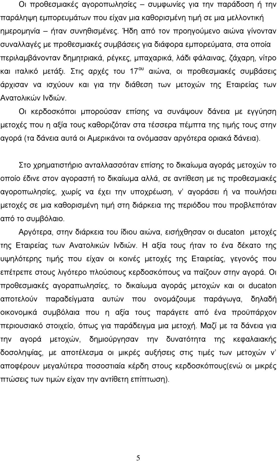 μετάξι. Στις αρχές του 17 ου αιώνα, οι προθεσμιακές συμβάσεις άρχισαν να ισχύουν και για την διάθεση των μετοχών της Εταιρείας των Ανατολικών Ινδιών.