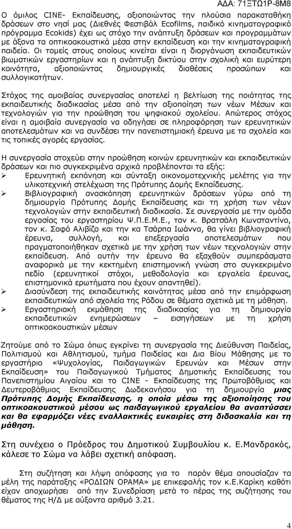 Οι τοµείς στους οποίους κινείται είναι η διοργάνωση εκπαιδευτικών βιωµατικών εργαστηρίων και η ανάπτυξη δικτύου στην σχολική και ευρύτερη κοινότητα, αξιοποιώντας δηµιουργικές διαθέσεις προσώπων και