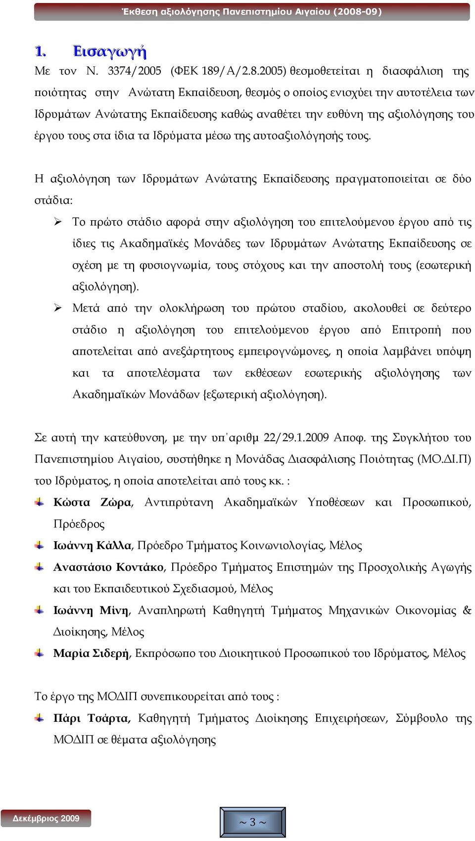 2005) θεσµοθετείται η διασφάλιση της οιότητας στην Ανώτατη Εκ αίδευση, θεσµός ο ο οίος ενισχύει την αυτοτέλεια των Ιδρυµάτων Ανώτατης Εκ αίδευσης καθώς αναθέτει την ευθύνη της αξιολόγησης του έργου