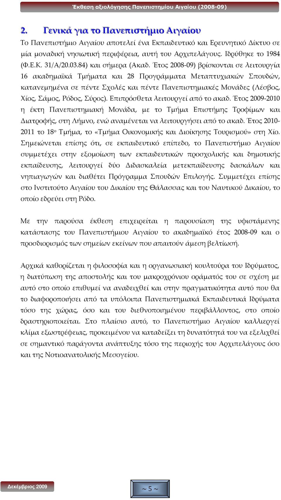 Έτος 2008-09) βρίσκονται σε λειτουργία 16 ακαδημαϊκά Τμήματα και 28 Προγράμματα Μεταπτυχιακών Σπουδών, κατανεμημένα σε πέντε Σχολές και πέντε Πανεπιστημιακές Μονάδες (Λέσβος, Χίος, Σάμος, Ρόδος,