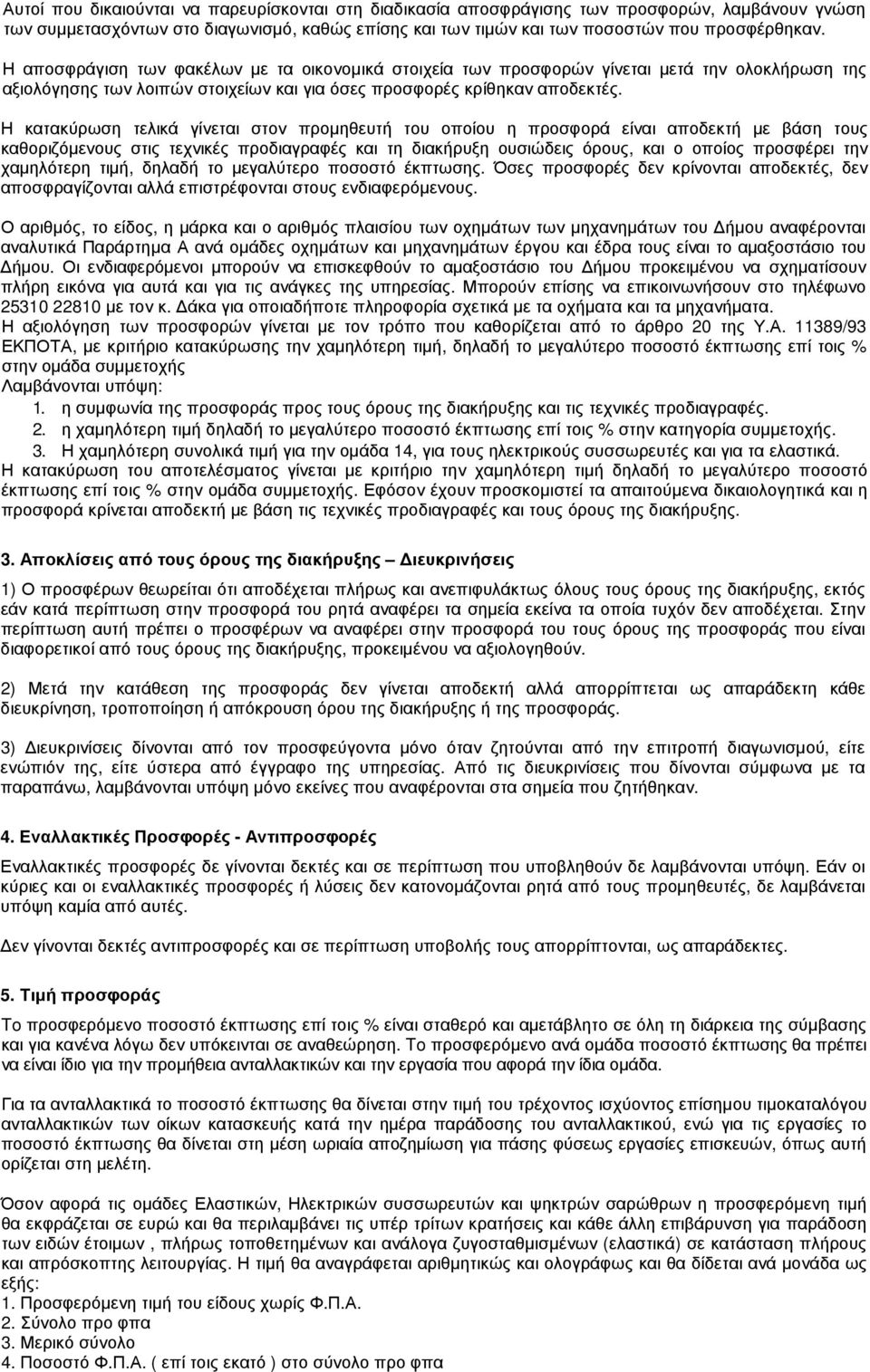 Η κατακύρωση τελικά γίνεται στον προµηθευτή του οποίου η προσφορά είναι αποδεκτή µε βάση τους καθοριζόµενους στις τεχνικές προδιαγραφές και τη διακήρυξη ουσιώδεις όρους, και ο οποίος προσφέρει την