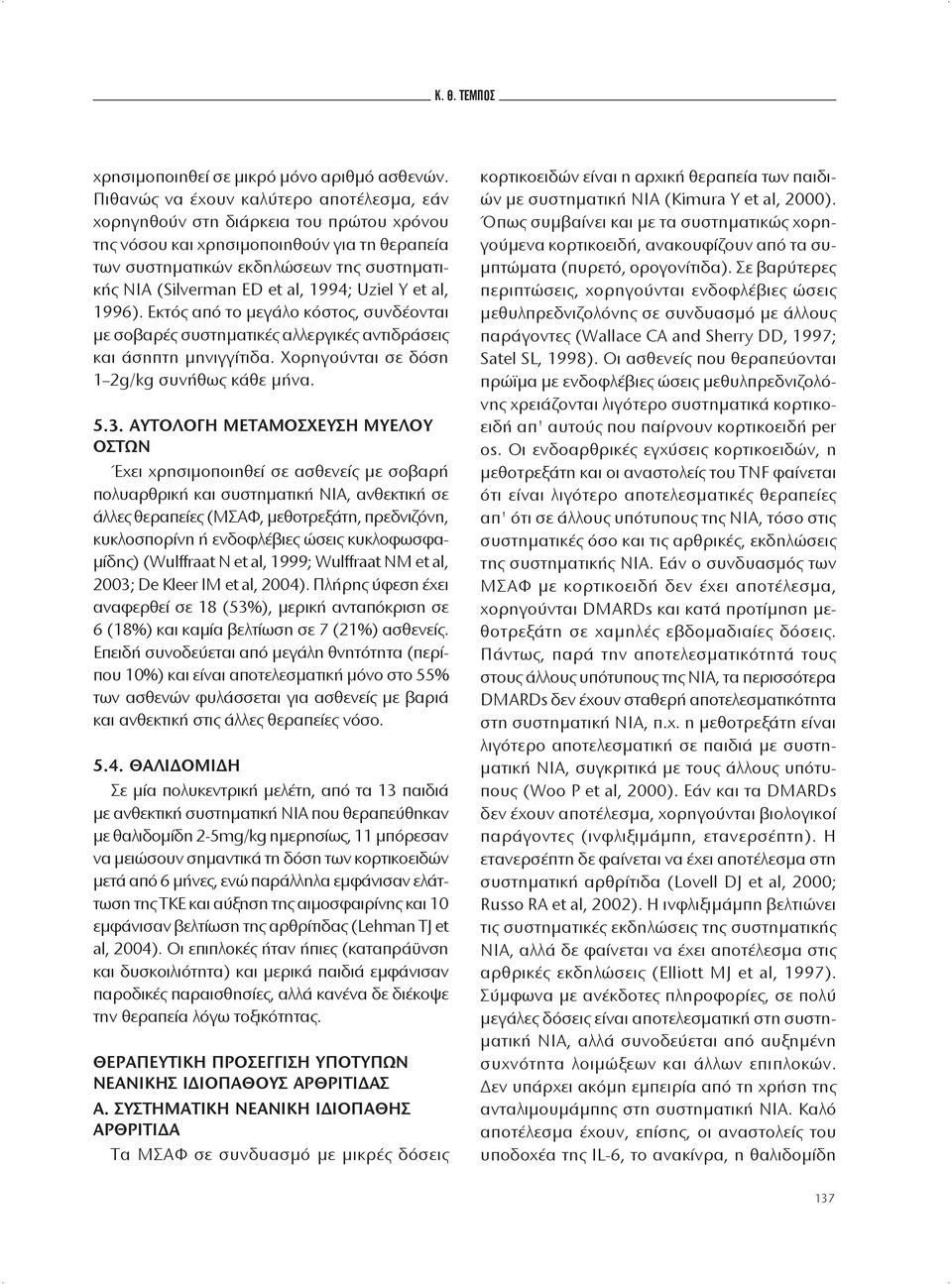 1994; Uziel Y et al, 1996). Εκτός από το μεγάλο κόστος, συνδέονται με σοβαρές συστηματικές αλλεργικές αντιδράσεις και άσηπτη μηνιγγίτιδα. Χορηγούνται σε δόση 1 2g/kg συνήθως κάθε μήνα. 5.3.