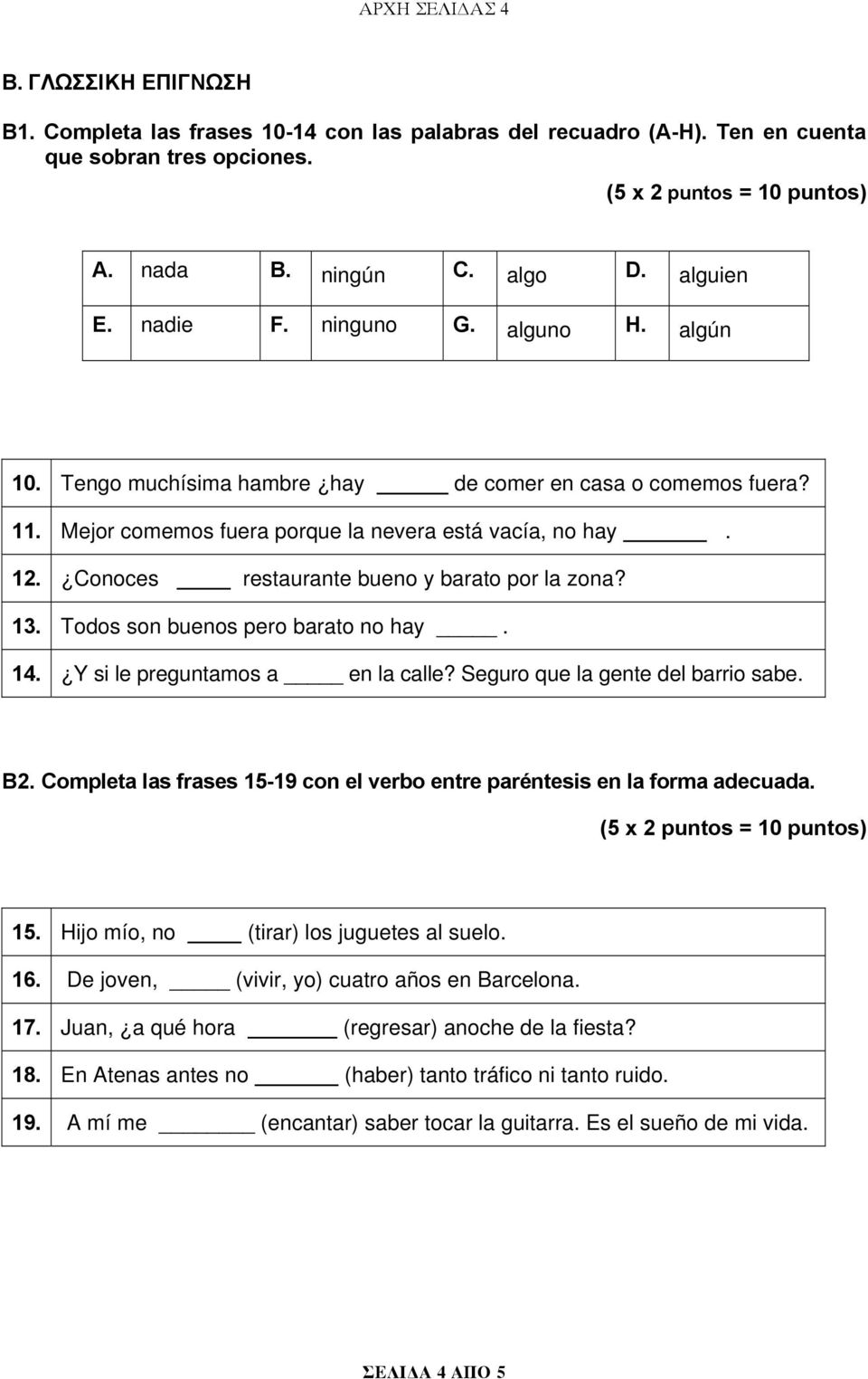 Conoces restaurante bueno y barato por la zona? 13. Todos son buenos pero barato no hay. 14. Y si le preguntamos a en la calle? Seguro que la gente del barrio sabe. B2.