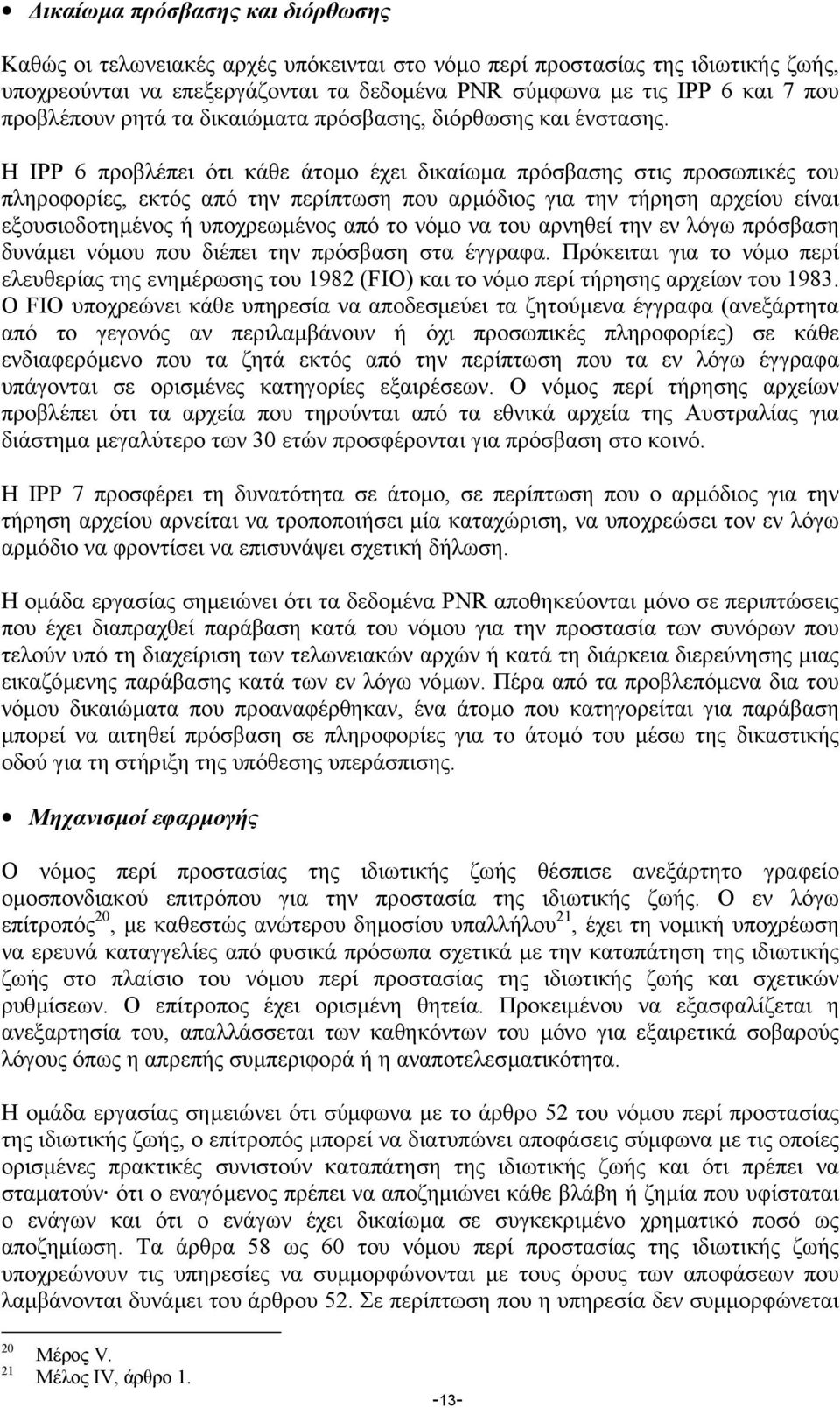 Η IPP 6 προβλέπει ότι κάθε άτοµο έχει δικαίωµα πρόσβασης στις προσωπικές του πληροφορίες, εκτός από την περίπτωση που αρµόδιος για την τήρηση αρχείου είναι εξουσιοδοτηµένος ή υποχρεωµένος από το νόµο