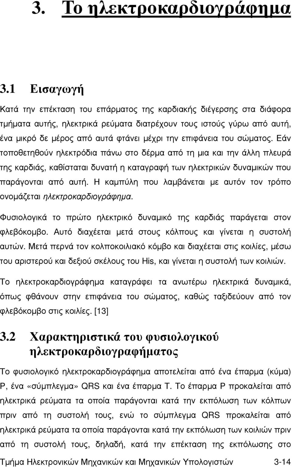 επιφάνεια του σώµατος. Εάν τοποθετηθούν ηλεκτρόδια πάνω στο δέρµα από τη µια και την άλλη πλευρά της καρδιάς, καθίσταται δυνατή η καταγραφή των ηλεκτρικών δυναµικών που παράγονται από αυτή.