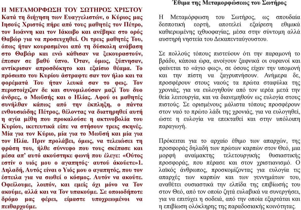 Όταν, όμως, ξύπνησαν, αντίκρισαν απροσδόκητο και εξαίσιο θέαμα. Το πρόσωπο του Κυρίου άστραφτε σαν τον ήλιο και τα φορέματά Του ήταν λευκά σαν το φως.