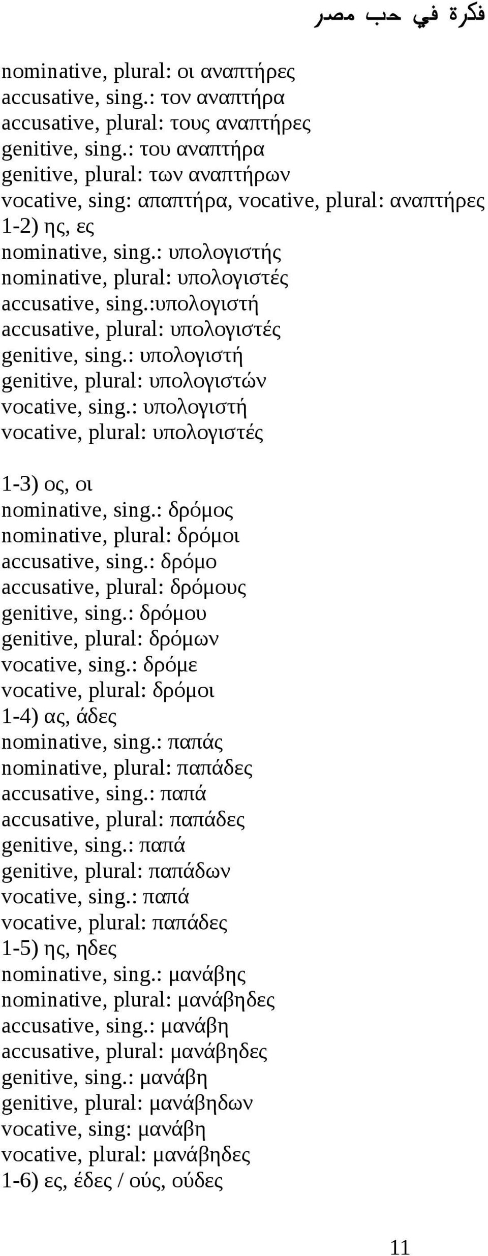 :υπολογιστή accusative, plural: υπολογιστές genitive, sing.: υπολογιστή genitive, plural: υπολογιστών vocative, sing.: υπολογιστή vocative, plural: υπολογιστές 1-3) ος, οι nominative, sing.
