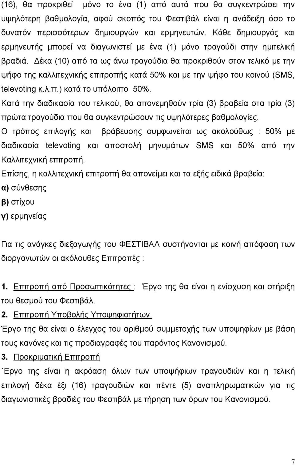 Δέκα (10) από τα ως άνω τραγούδια θα προκριθούν στον τελικό με την ψήφο της καλλιτεχνικής επιτροπής κατά 50% και με την ψήφο του κοινού (SMS, televoting κ.λ.π.) κατά το υπόλοιπο 50%.