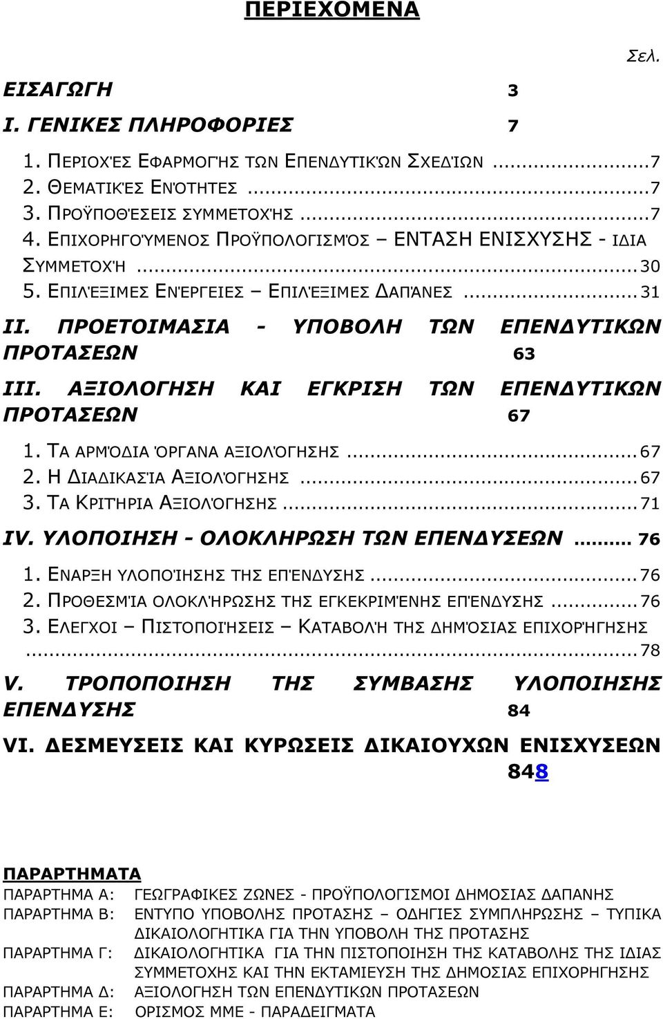 ΑΞΙOΛOΓΗΣΗ ΚΑΙ ΕΓΚΡΙΣΗ ΤΩΝ ΕΠΕΝ ΥΤΙΚΩΝ ΠΡOΤΑΣΕΩΝ 67 1. ΤΑ ΑΡΜΌ ΙΑ ΌΡΓΑΝΑ ΑΞΙΟΛΌΓΗΣΗΣ...67 2. Η ΙΑ ΙΚΑΣΊΑ ΑΞΙΟΛΌΓΗΣΗΣ...67 3. ΤΑ ΚΡΙΤΉΡΙΑ ΑΞΙΟΛΌΓΗΣΗΣ...71 ΙV. ΥΛOΠOΙΗΣΗ - OΛOΚΛΗΡΩΣΗ ΤΩΝ ΕΠΕΝ ΥΣΕΩΝ.