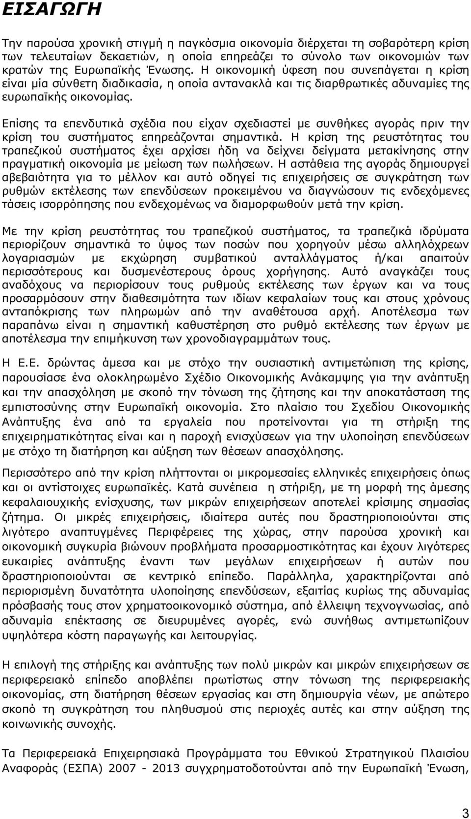 Επίσης τα επενδυτικά σχέδια που είχαν σχεδιαστεί µε συνθήκες αγοράς πριν την κρίση του συστήµατος επηρεάζονται σηµαντικά.