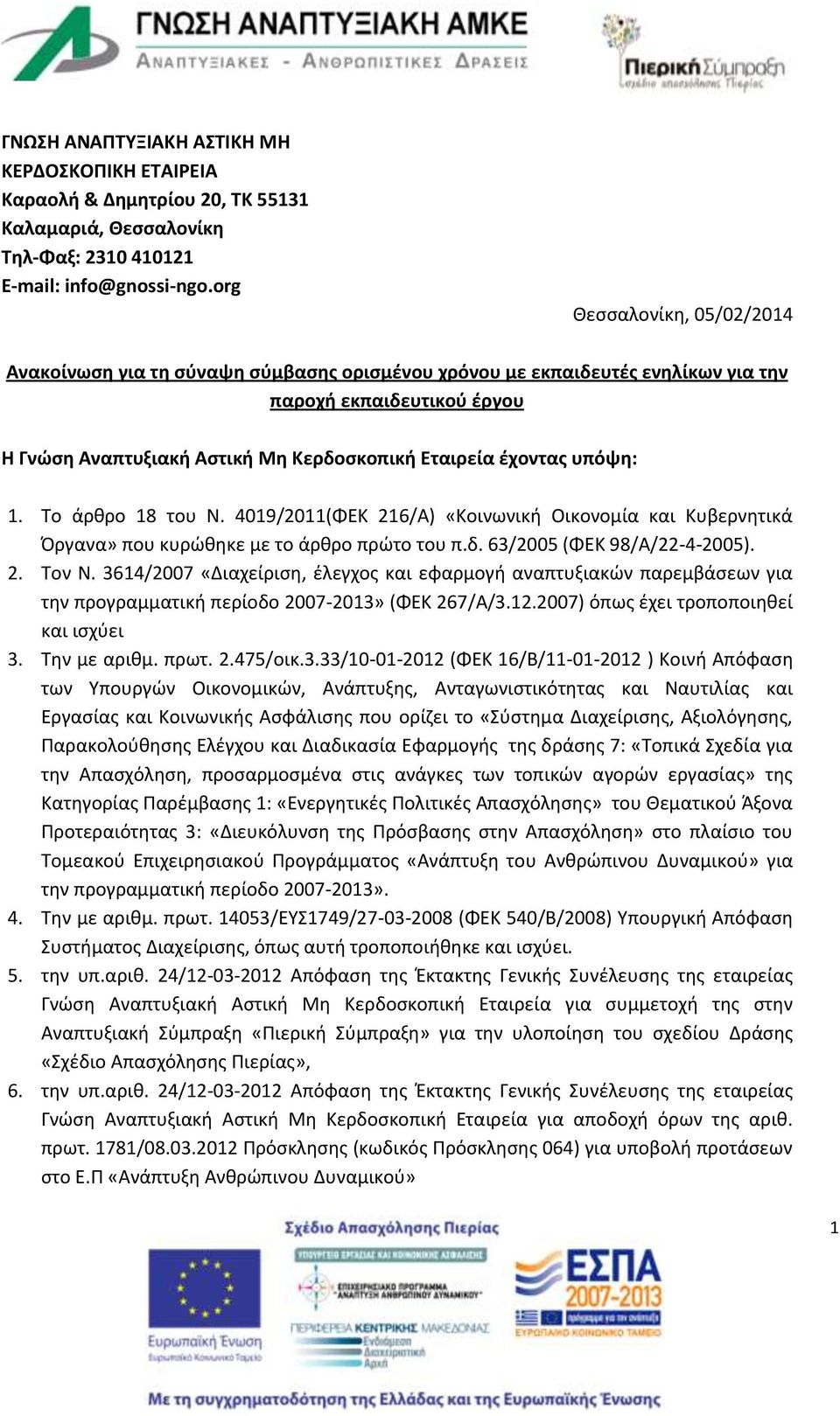 υπόψη: 1. Το άρθρο 18 του Ν. 4019/2011(ΦΕΚ 21/Α) «Κοινωνική Οικονομία και Κυβερνητικά Όργανα» που κυρώθηκε με το άρθρο πρώτο του π.δ. 3/2005 (ΦΕΚ 98/Α/22-4-2005). 2. Τον Ν.