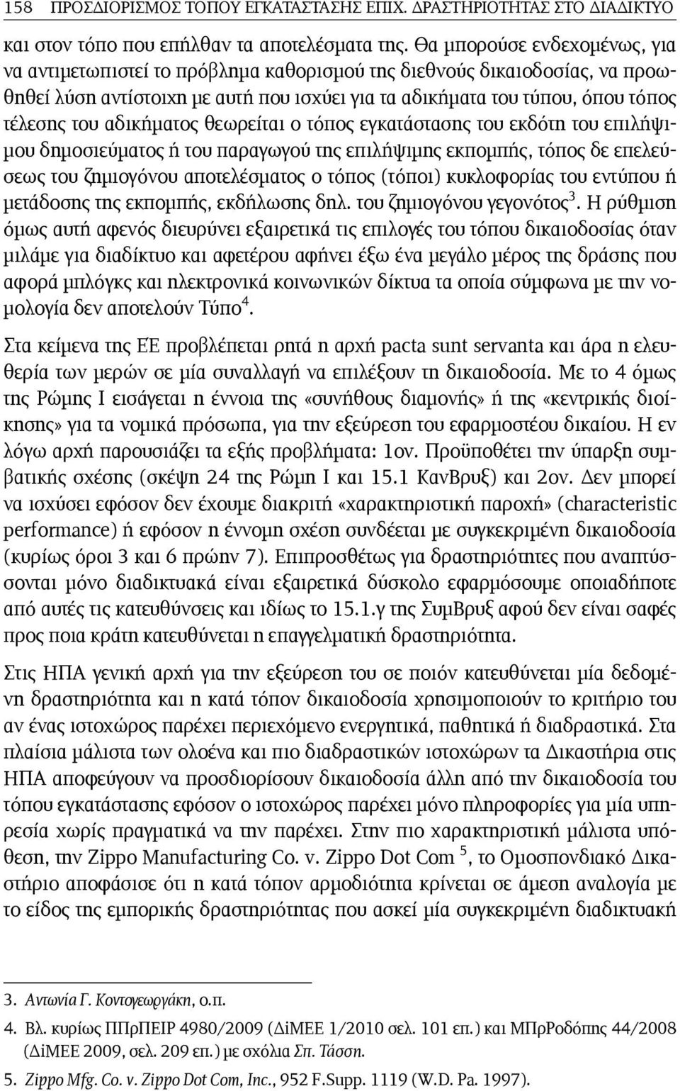 αδικήματος θεωρείται ο τόπος εγκατάστασης του εκδότη του επιλήψιμου δημοσιεύματος ή του παραγωγού της επιλήψιμης εκπομπής, τόπος δε επελεύσεως του ζημιογόνου αποτελέσματος ο τόπος (τόποι) κυκλοφορίας