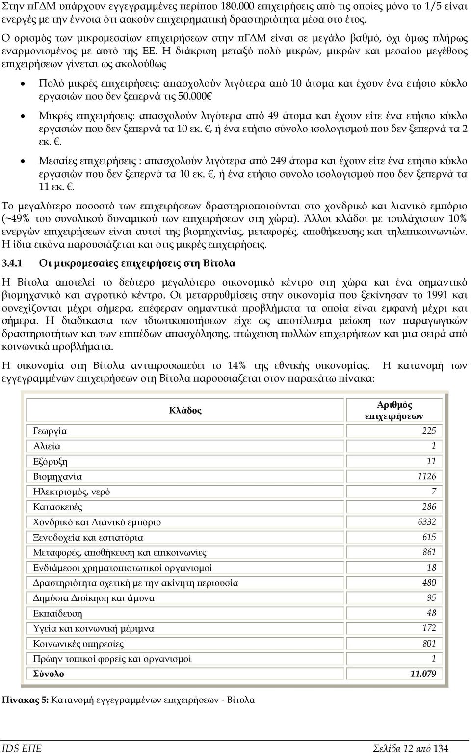 Η διάκριση μεταξύ πολύ μικρών, μικρών και μεσαίου μεγέθους επιχειρήσεων γίνεται ως ακολούθως Πολύ μικρές επιχειρήσεις: απασχολούν λιγότερα από 10 άτομα και έχουν ένα ετήσιο κύκλο εργασιών που δεν