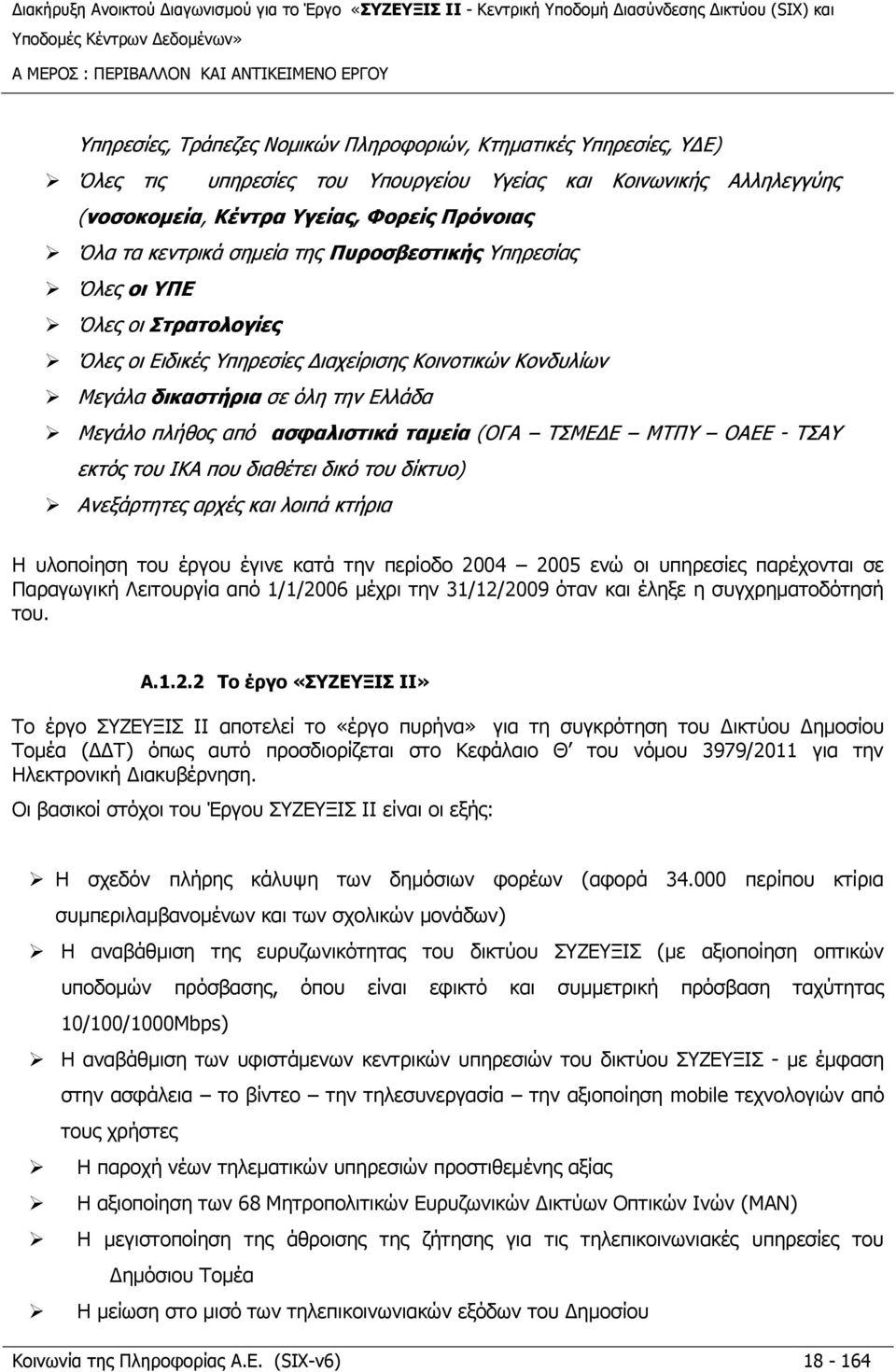 Ελλάδα Μεγάλο πλήθος από ασφαλιστικά ταμεία (ΟΓΑ ΤΣΜΕΔΕ ΜΤΠΥ ΟΑΕΕ - ΤΣΑΥ εκτός του ΙΚΑ που διαθέτει δικό του δίκτυο) Ανεξάρτητες αρχές και λοιπά κτήρια Η υλοποίηση του έργου έγινε κατά την περίοδο