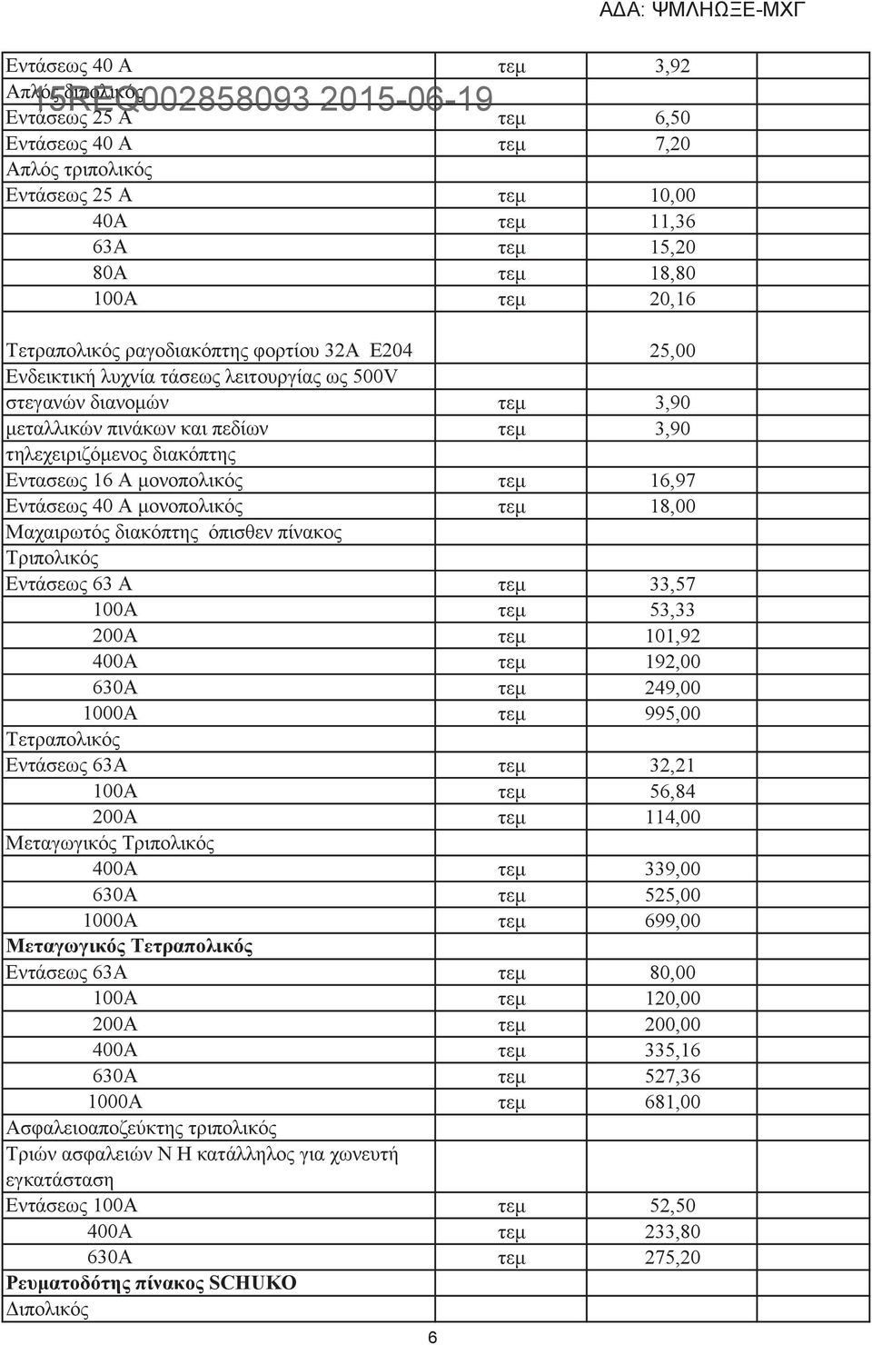 Μαχαιρωτός διακόπτης όπισθεν πίνακος Τριπολικός Εντάσεως 63 Α 33,57 100Α 53,33 200Α 101,92 400Α 192,00 630Α 249,00 1000Α 995,00 Τετραπολικός Εντάσεως 63Α 32,21 100Α 56,84 200Α 114,00 Μεταγωγικός