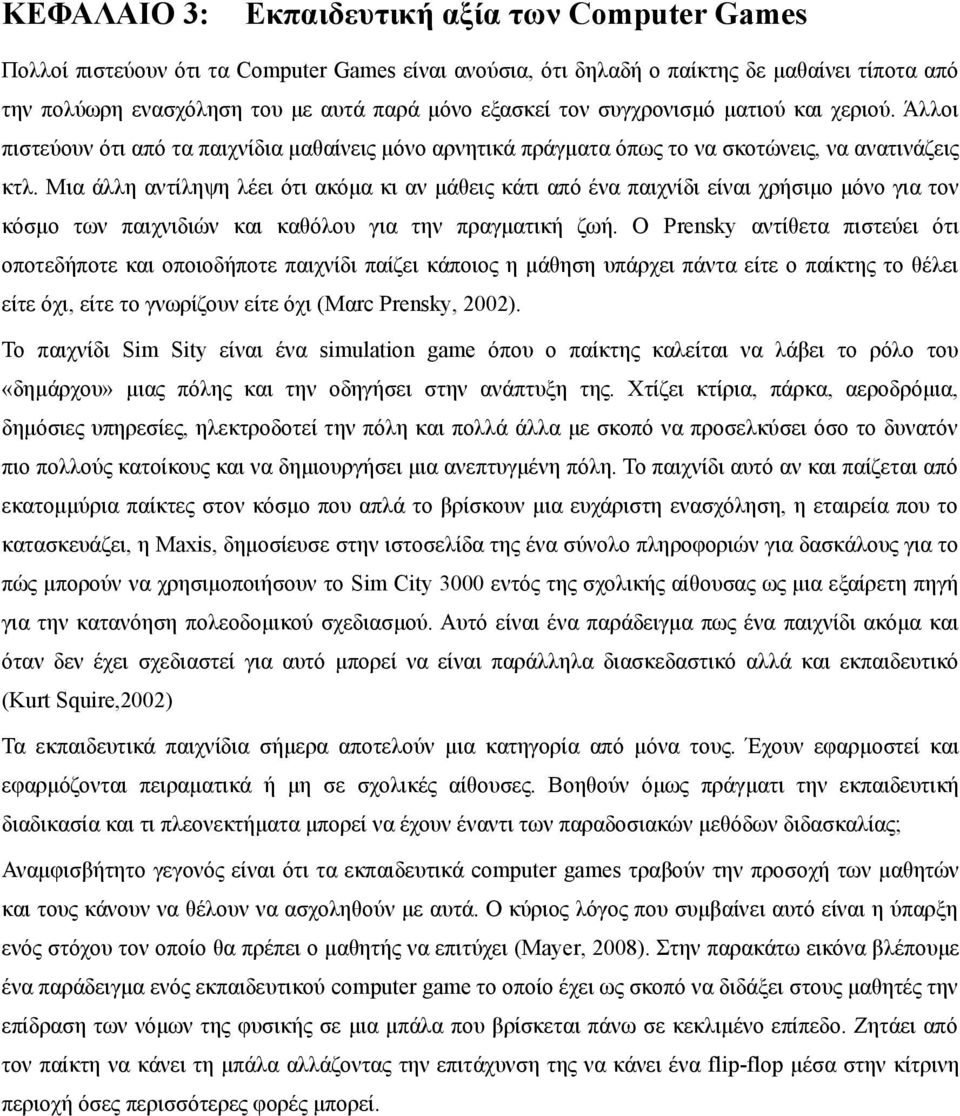 Μια άλλη αντίληψη λέει ότι ακόμα κι αν μάθεις κάτι από ένα παιχνίδι είναι χρήσιμο μόνο για τον κόσμο των παιχνιδιών και καθόλου για την πραγματική ζωή.