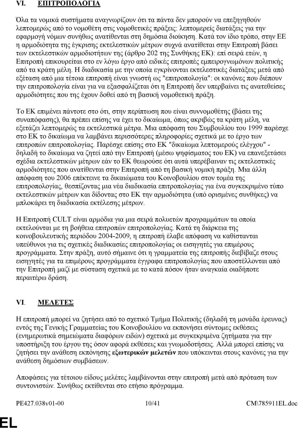 Κατά τον ίδιο τρόπο, στην ΕΕ η αρμοδιότητα της έγκρισης εκτελεστικών μέτρων συχνά ανατίθεται στην Επιτροπή βάσει των εκτελεστικών αρμοδιοτήτων της (άρθρο 202 της Συνθήκης ΕΚ): επί σειρά ετών, η