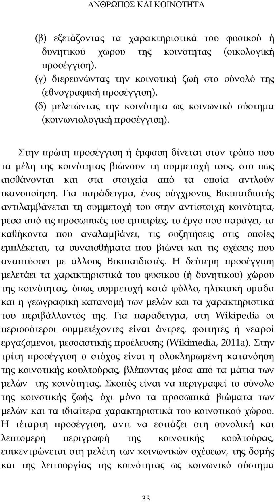 Στην πρώτη προσέγγιση ή έμφαση δίνεται στον τρόπο που τα μέλη της κοινότητας βιώνουν τη συμμετοχή τους, στο πως αισθάνονται και στα στοιχεία από τα οποία αντλούν ικανοποίηση.